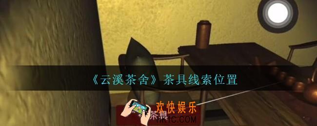 孙美琪疑案云溪茶舍攻略茶具在哪里_茶具线索获取位置