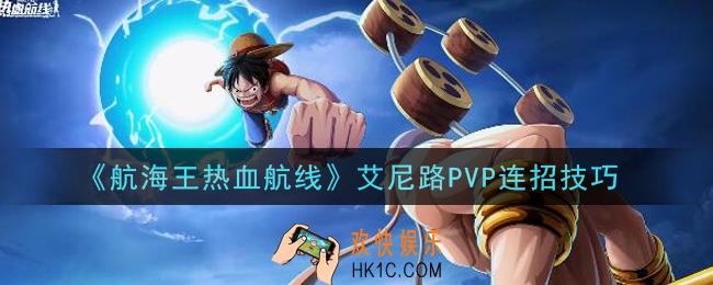 航海王热血航线艾尼路PVP怎么连招_艾尼路PVP连招技巧