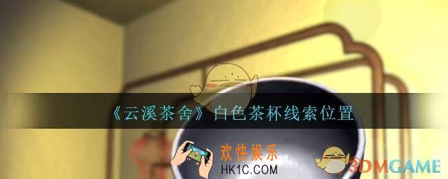 孙美琪疑案云溪茶舍攻略白色茶杯在哪里_白色茶杯线索获取位置