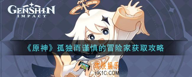 原神孤独而谨慎的冒险家怎么获得_孤独而谨慎的冒险家获取攻略