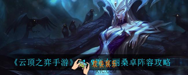 云顶之弈魔女丽桑卓怎么玩_11.9魔女丽桑卓阵容攻略