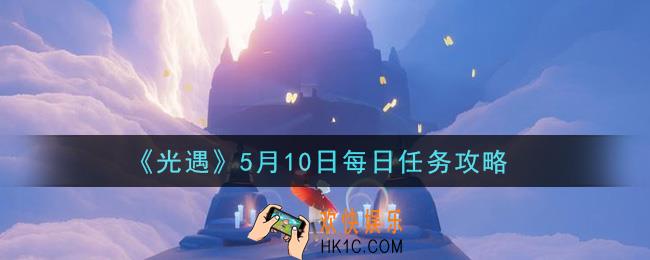 光遇5月10日每日任务怎么做2021_5月10日每日任务攻略