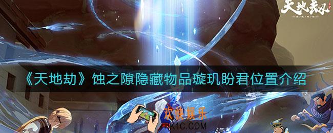 天地劫幽城再临璇玑盼君在哪_蚀之隙隐藏物品璇玑盼君位置介绍