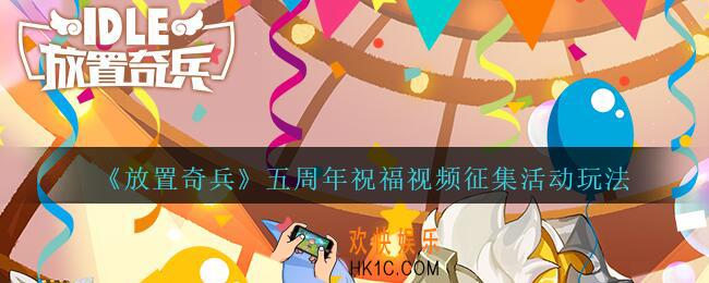 放置奇兵五周年视频征集活动玩法介绍_放置五周年，兵粉祝福征集活动怎么参加