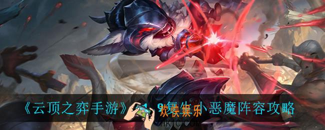 云顶之弈复生小恶魔怎么玩_11.9复生小恶魔阵容攻略