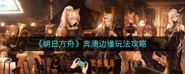 明日方舟奔溃边缘怎么玩_奔溃边缘玩法攻略