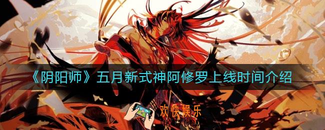 阴阳师五月新式神阿修罗什么时候出_五月新式神阿修罗上线时间介绍