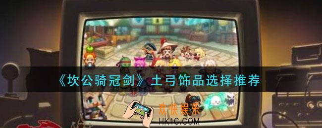 坎公骑冠剑土弓饰品带什么_土弓饰品选择推荐