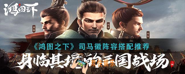 鸿图之下司马徽阵容怎么搭配_司马徽阵容搭配推荐