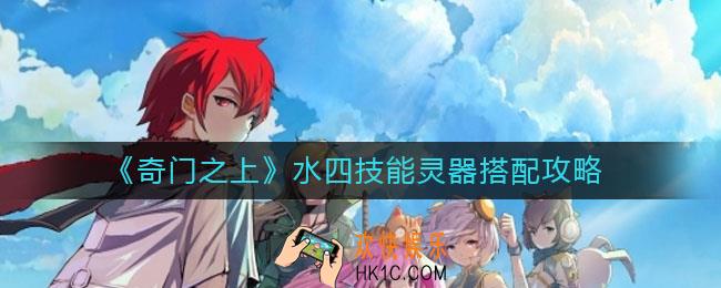 奇门之上水四技能怎么选_水四灵器怎么搭配