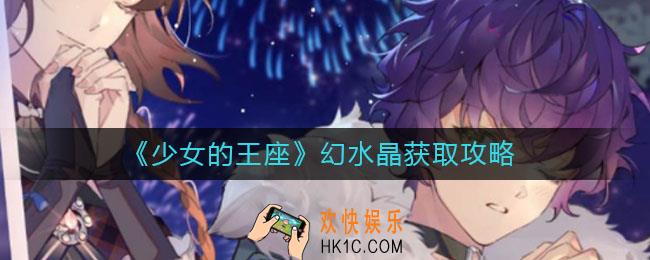 少女的王座幻水晶怎么获取_幻水晶获取攻略