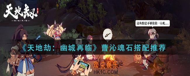 天地劫幽城再临曹沁魂石怎么搭配_曹沁魂石搭配推荐