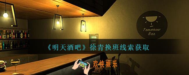 孙美琪疑案明天酒吧攻略徐青换班在哪里_徐青换班线索获取方法位置