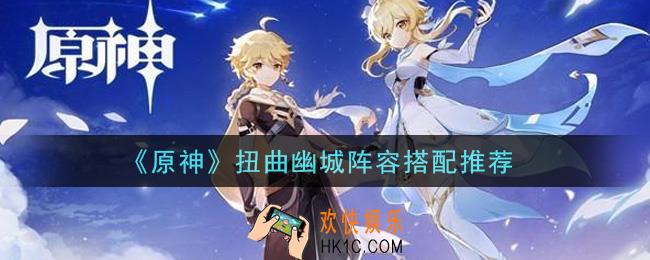 原神扭曲幽城阵容怎么搭配_扭曲幽城阵容搭配推荐