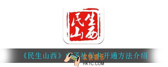 民生山西怎么开通电子社保卡_电子社保卡开通方法介绍