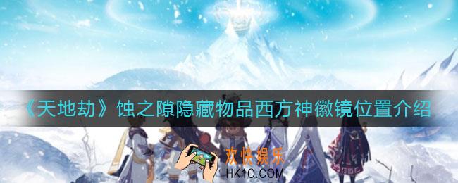 天地劫：幽城再临西方神徽镜在哪_蚀之隙隐藏物品西方神徽镜位置介绍