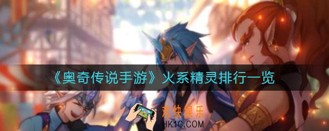 奥奇传说手游火系精灵哪些强_火系精灵排行一览