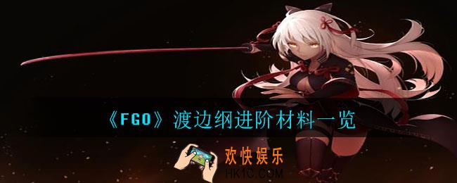 FGO渡边纲灵基再临材料要哪些_渡边纲进阶材料一览