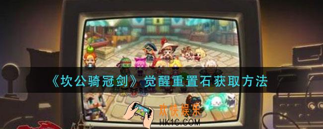 坎公骑冠剑觉醒重置石怎么获得_觉醒重置石获取方法