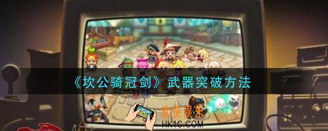 坎公骑冠剑武器怎么突破_武器突破方法