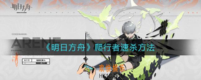 明日方舟爬行者怎么速杀_爬行者速杀方法