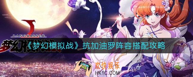 梦幻模拟战抗加油罗阵容怎么搭配_抗加油罗阵容搭配攻略