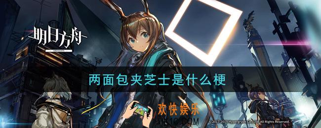 两面包夹芝士是什么梗_明日方舟两面包夹芝士梗的意思及出处介绍