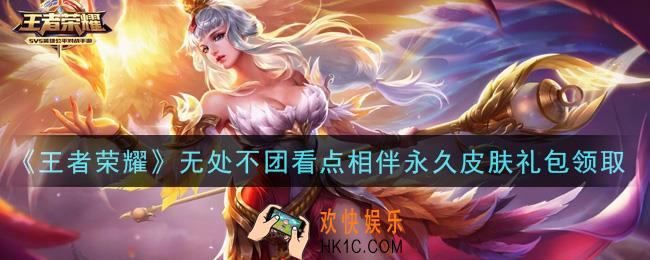 王者荣耀无处不团看点相伴永久皮肤礼包领取2021_无处不团看点相伴永久皮肤礼包在哪里领取