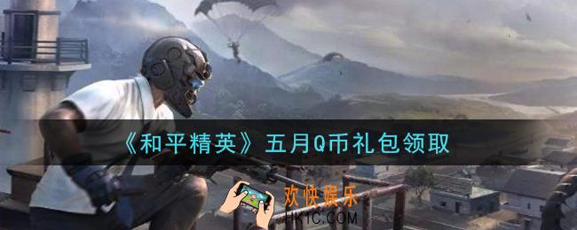 和平精英五月Q币礼包领取2021_五月Q币礼包在哪领
