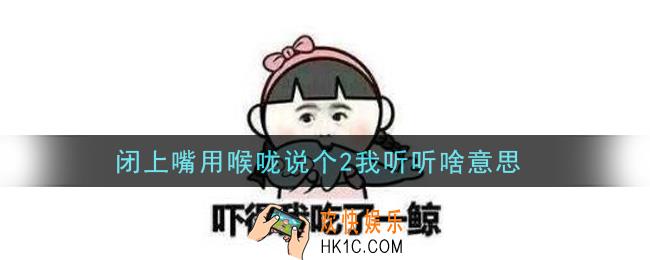 闭上嘴用喉咙说个2我听听啥意思_闭上嘴用喉咙说个2我听听什么梗