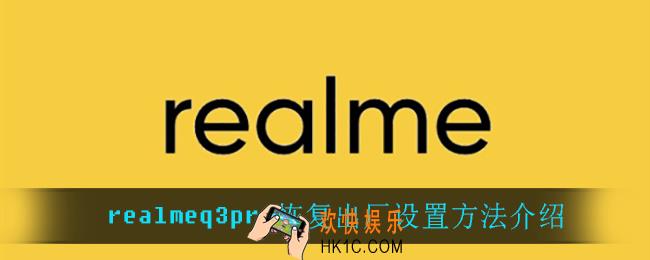 realmeq3pro怎么恢复出厂设置_realmeq3pro恢复出厂设置方法介绍