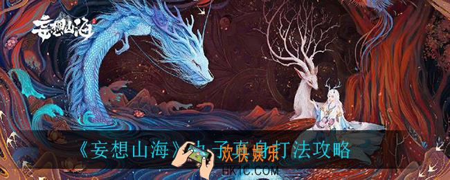 妄想山海九子真身怎么打_九子真身打法攻略