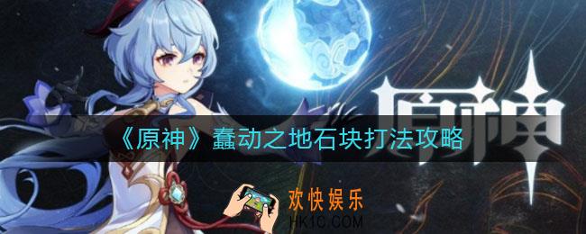 原神蠢动之地石块怎么打_蠢动之地石块打法攻略