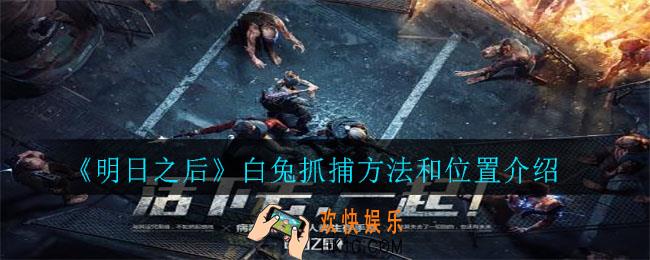 明日之后白兔怎么抓哪里多_白兔抓捕方法和位置介绍