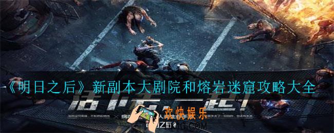 明日之后新副本大剧院和熔岩迷窟怎么过_新副本大剧院和熔岩迷窟攻略大全
