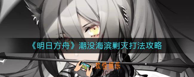 明日方舟潮没海滨剿灭怎么打_潮没海滨剿灭打法攻略