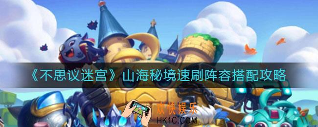 不思议迷宫山海秘境速刷阵容怎么搭配_山海秘境速刷阵容搭配攻略
