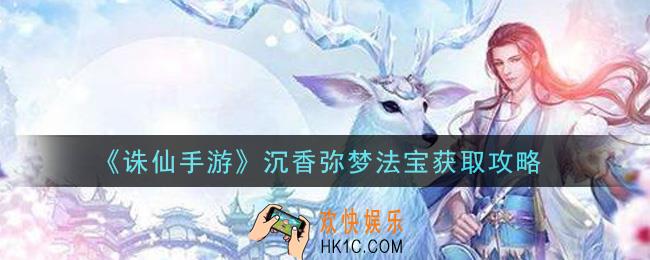 诛仙手游沉香弥梦法宝怎么获得_沉香弥梦法宝获取攻略