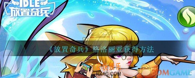 放置奇兵格洛丽亚怎么获得_放置奇兵格洛丽亚获得方法