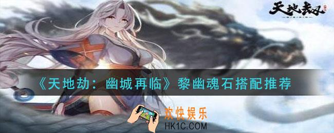 天地劫幽城再临黎幽魂石怎么搭配_黎幽魂石搭配推荐