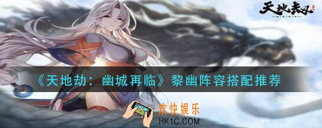 天地劫幽城再临黎幽阵容怎么搭配_黎幽阵容搭配推荐