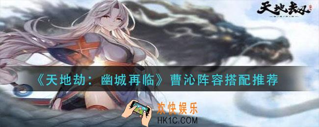 天地劫幽城再临曹沁阵容怎么搭配_曹沁阵容搭配推荐