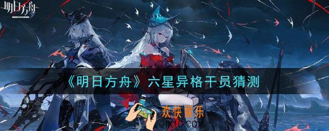 明日方舟六星异格干员是谁_六星异格干员猜测