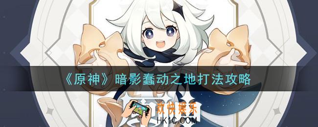 原神暗影蠢动之地怎么打_暗影蠢动之地打法攻略