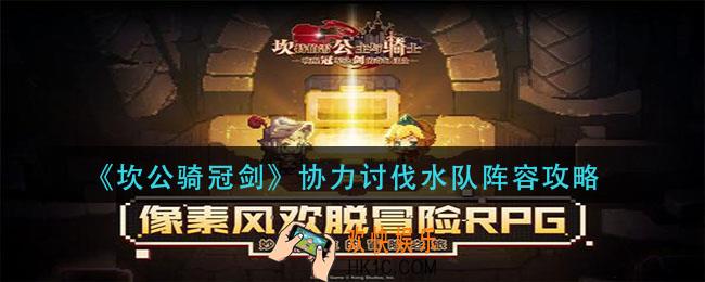 坎公骑冠剑协力讨伐水队怎么玩_协力讨伐水队阵容攻略