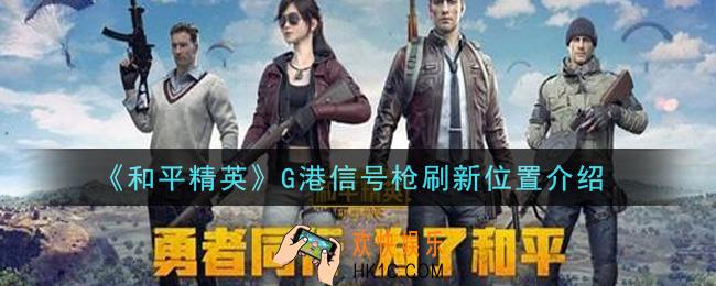 和平精英G港信号枪在哪里刷新_G港信号枪刷新位置介绍