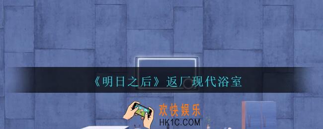 明日之后返厂现代浴室怎么样_返厂现代浴室一览