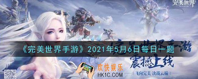 完美世界手游5月6日每日一题2021_以下哪个活动不会获得帮会资金