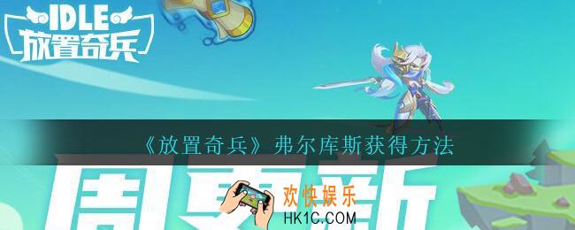 放置奇兵弗尔库斯怎么获得_弗尔库斯获得方法