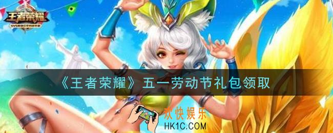 王者荣耀五一劳动节礼包领取2021_五一劳动节礼包在哪里领取